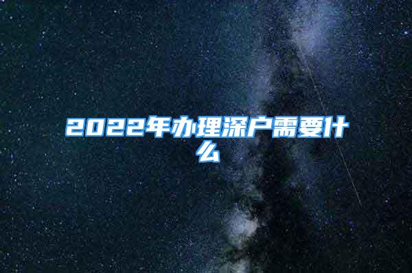 2022年办理深户需要什么