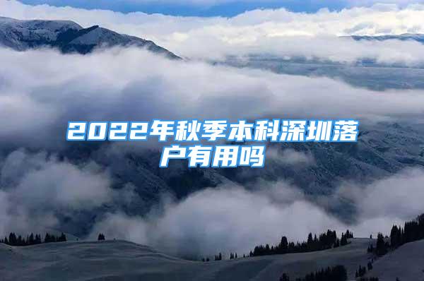 2022年秋季本科深圳落户有用吗