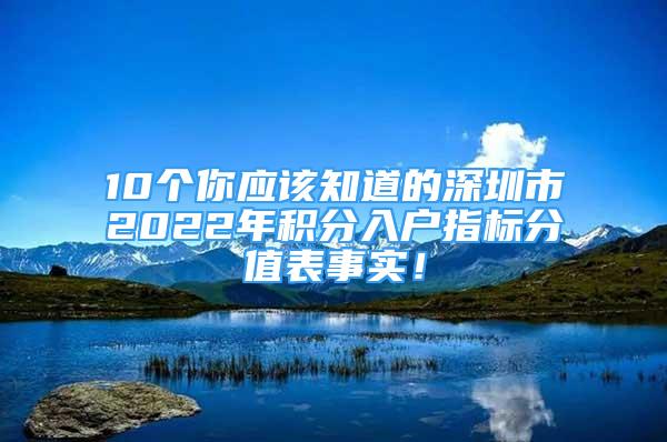 10个你应该知道的深圳市2022年积分入户指标分值表事实！