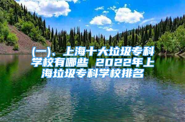 (一)、上海十大垃圾专科学校有哪些 2022年上海垃圾专科学校排名