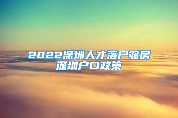 2022深圳人才落户够房深圳户口政策