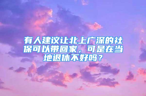 有人建议让北上广深的社保可以带回家，可是在当地退休不好吗？