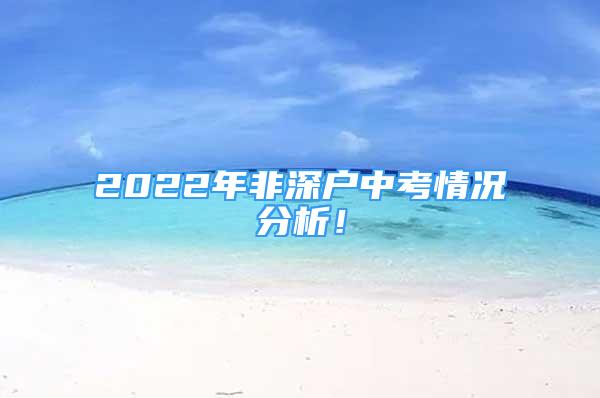 2022年非深户中考情况分析！