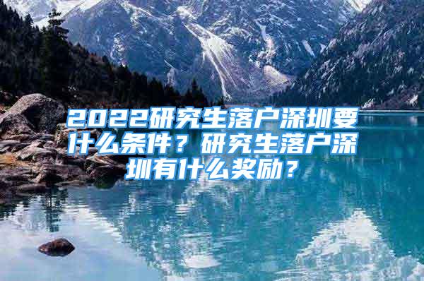 2022研究生落户深圳要什么条件？研究生落户深圳有什么奖励？