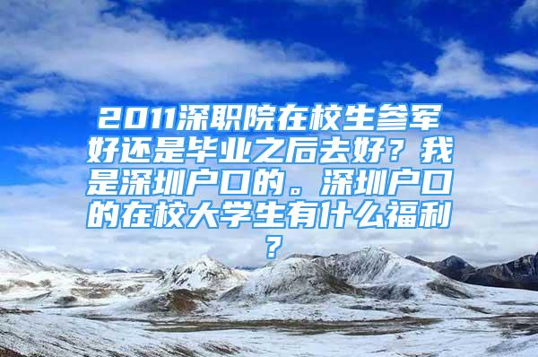 2011深职院在校生参军好还是毕业之后去好？我是深圳户口的。深圳户口的在校大学生有什么福利？