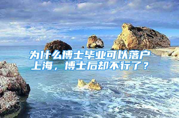 为什么博士毕业可以落户上海，博士后却不行了？