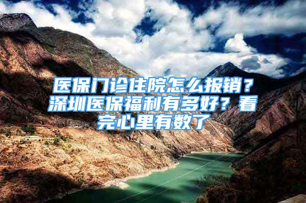 医保门诊住院怎么报销？深圳医保福利有多好？看完心里有数了