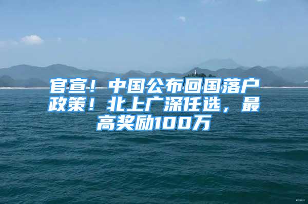 官宣！中国公布回国落户政策！北上广深任选，最高奖励100万