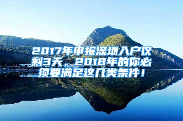 2017年申报深圳入户仅剩3天，2018年的你必须要满足这几类条件！