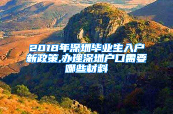 2018年深圳毕业生入户新政策,办理深圳户口需要哪些材料