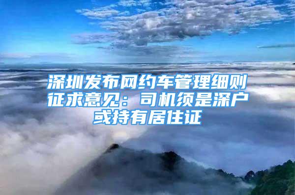 深圳发布网约车管理细则征求意见：司机须是深户或持有居住证