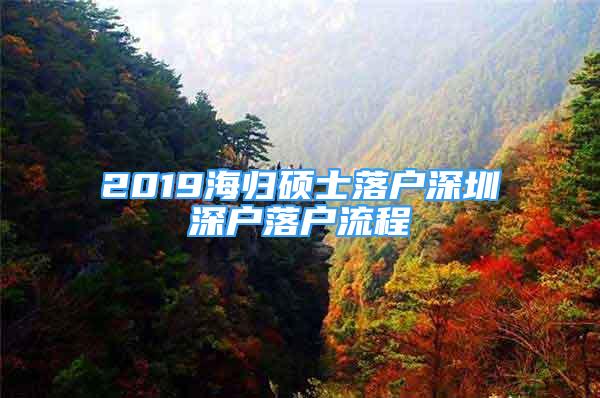 2019海归硕士落户深圳深户落户流程