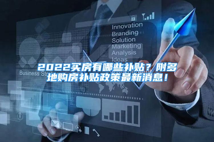 2022买房有哪些补贴？附多地购房补贴政策最新消息！