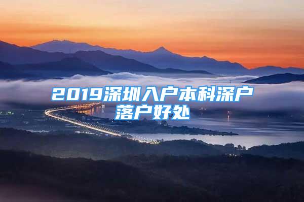 2019深圳入户本科深户落户好处