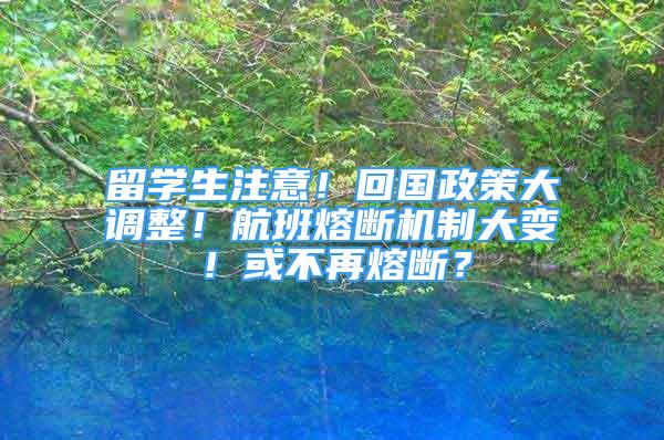 留学生注意！回国政策大调整！航班熔断机制大变！或不再熔断？