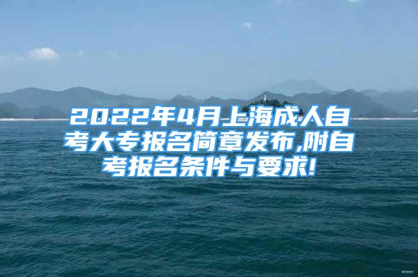 2022年4月上海成人自考大专报名简章发布,附自考报名条件与要求!