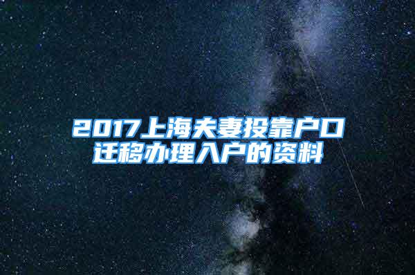 2017上海夫妻投靠户口迁移办理入户的资料