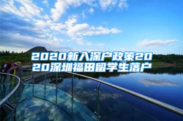 2020新入深户政策2020深圳福田留学生落户