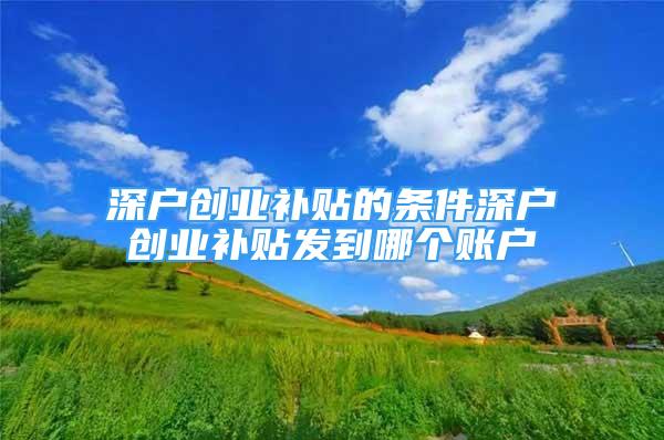 深户创业补贴的条件深户创业补贴发到哪个账户