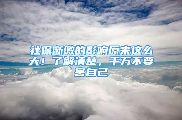 社保断缴的影响原来这么大！了解清楚，千万不要害自己