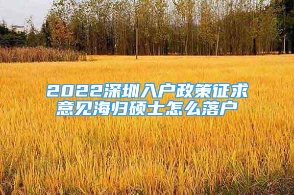 2022深圳入户政策征求意见海归硕士怎么落户