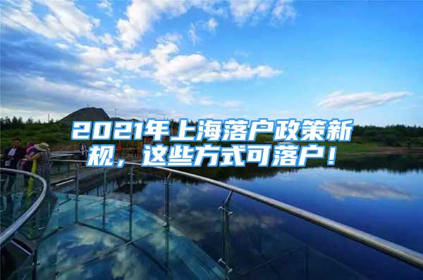 2021年上海落户政策新规，这些方式可落户！