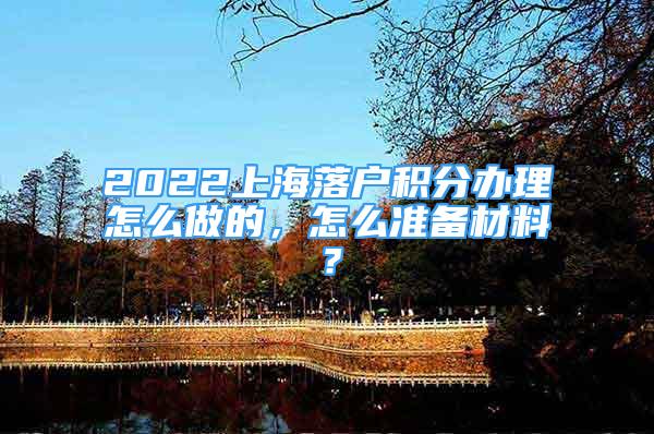 2022上海落户积分办理怎么做的，怎么准备材料？