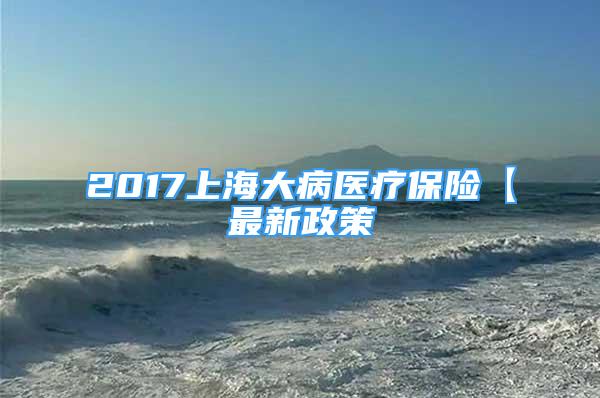 2017上海大病医疗保险【最新政策