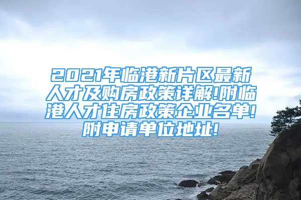 2021年临港新片区最新人才及购房政策详解!附临港人才住房政策企业名单!附申请单位地址!