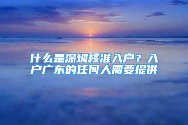 什么是深圳核准入户？入户广东的任何人需要提供