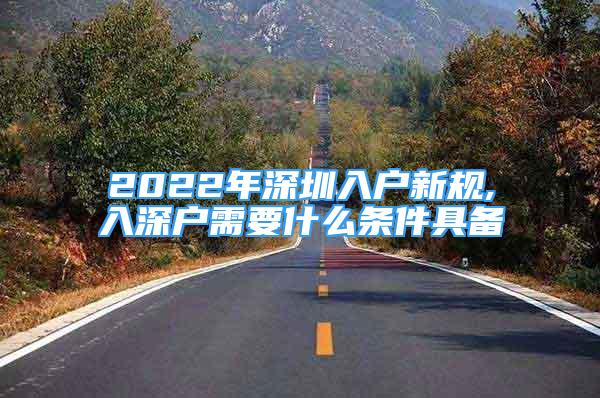 2022年深圳入户新规,入深户需要什么条件具备