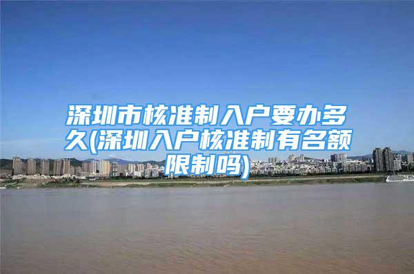 深圳市核准制入户要办多久(深圳入户核准制有名额限制吗)