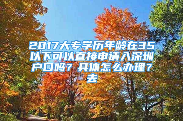 2017大专学历年龄在35以下可以直接申请入深圳户口吗？具体怎么办理？去