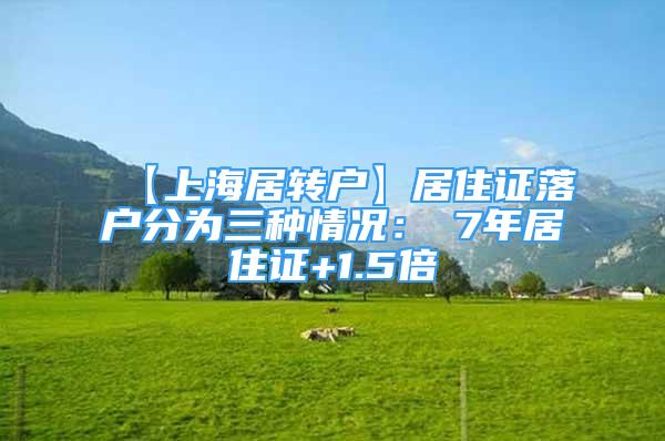 【上海居转户】居住证落户分为三种情况：①7年居住证+1.5倍