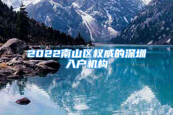 2022南山区权威的深圳入户机构