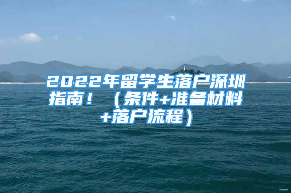 2022年留学生落户深圳指南！（条件+准备材料+落户流程）