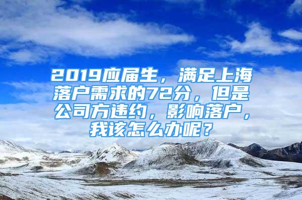 2019应届生，满足上海落户需求的72分，但是公司方违约，影响落户，我该怎么办呢？