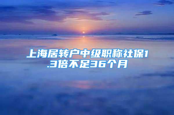 上海居转户中级职称社保1.3倍不足36个月