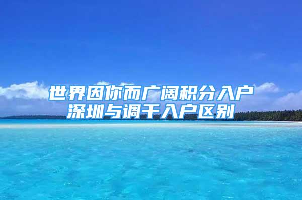 世界因你而广阔积分入户深圳与调干入户区别