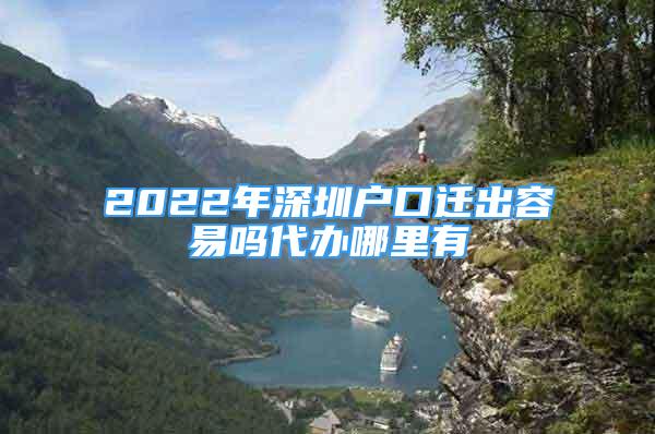 2022年深圳户口迁出容易吗代办哪里有