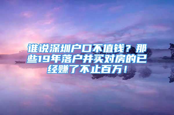 谁说深圳户口不值钱？那些19年落户并买对房的已经赚了不止百万！