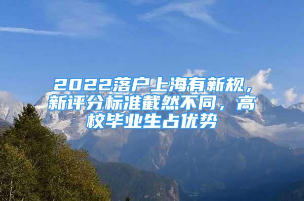 2022落户上海有新规，新评分标准截然不同，高校毕业生占优势