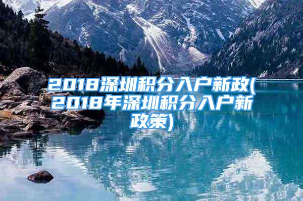 2018深圳积分入户新政(2018年深圳积分入户新政策)