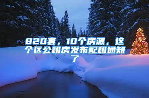 820套，10个房源，这个区公租房发布配租通知了