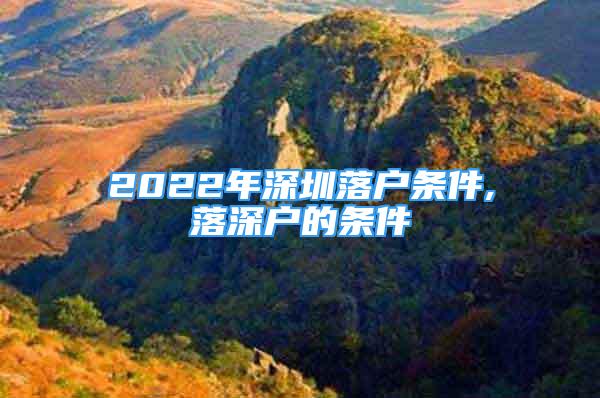 2022年深圳落户条件,落深户的条件