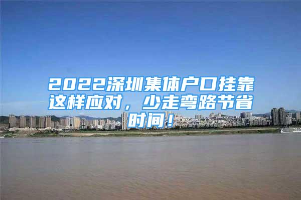 2022深圳集体户口挂靠这样应对，少走弯路节省时间！