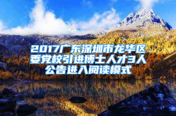 2017广东深圳市龙华区委党校引进博士人才3人公告进入阅读模式