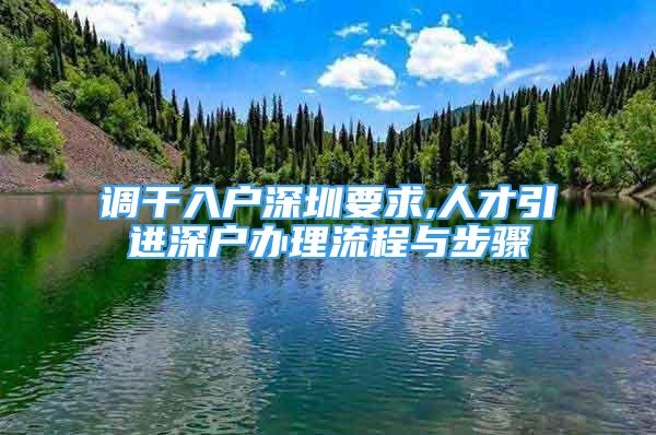 调干入户深圳要求,人才引进深户办理流程与步骤