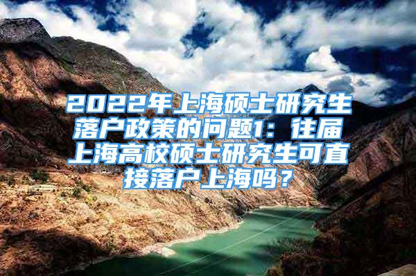 2022年上海硕士研究生落户政策的问题1：往届上海高校硕士研究生可直接落户上海吗？