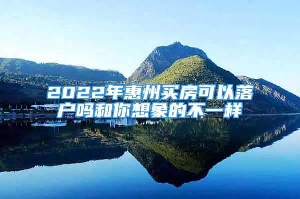 2022年惠州买房可以落户吗和你想象的不一样